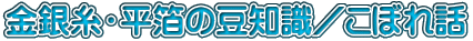 金銀糸・平箔の豆知識／こぼれ話